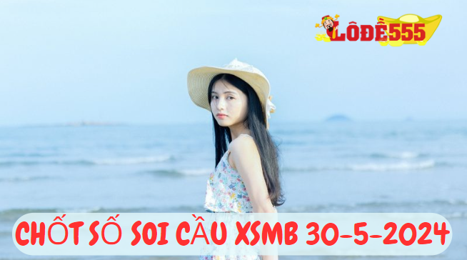  Soi Cầu XSMB 30-5-2024 | Dự Đoán Kết Quả Xổ Số Miền Bắc